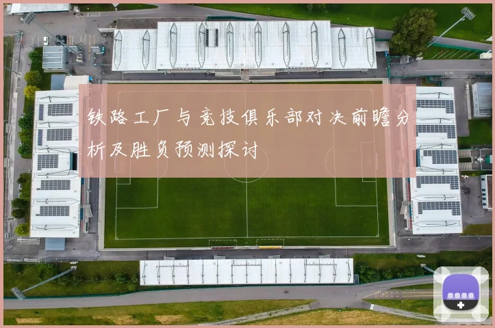 铁路工厂与竞技俱乐部对决前瞻分析及胜负预测探讨