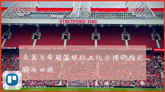 美国与希腊篮球对决比分揭晓精彩瞬间回顾