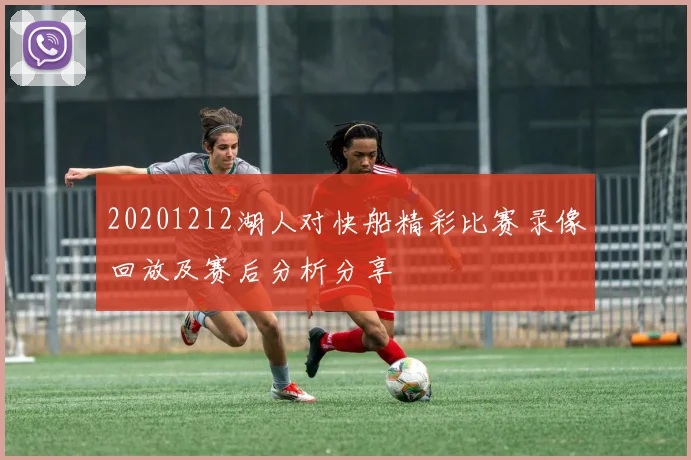 20201212湖人对快船精彩比赛录像回放及赛后分析分享