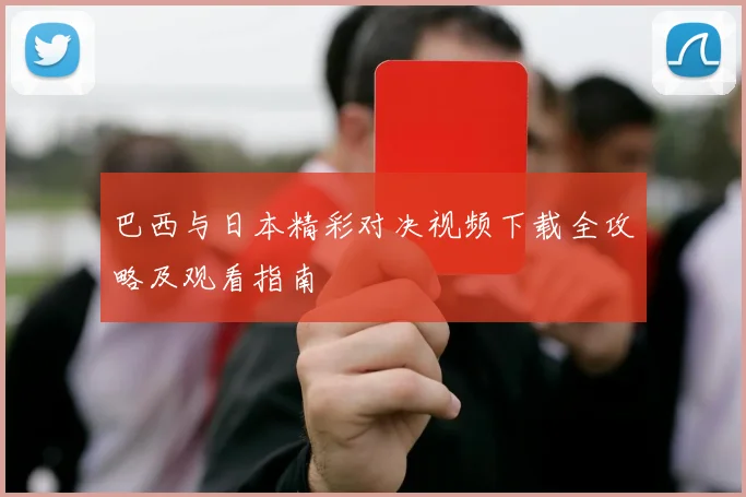 巴西与日本精彩对决视频下载全攻略及观看指南