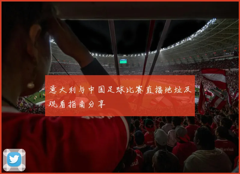 意大利与中国足球比赛直播地址及观看指南分享