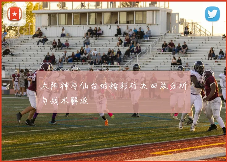 太阳神与仙台的精彩对决回放分析与战术解读