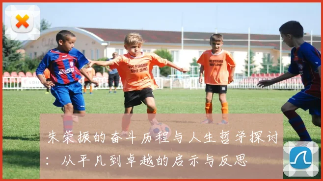 朱荣振的奋斗历程与人生哲学探讨：从平凡到卓越的启示与反思