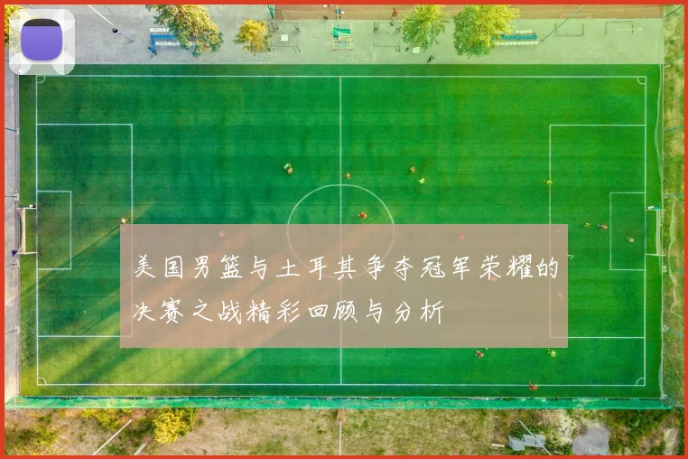 美国男篮与土耳其争夺冠军荣耀的决赛之战精彩回顾与分析
