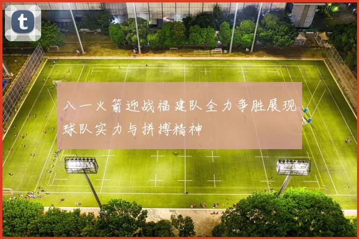 八一火箭迎战福建队全力争胜展现球队实力与拼搏精神