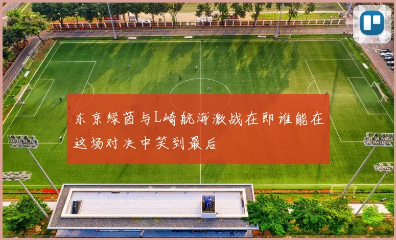 东京绿茵与L崎航海激战在即谁能在这场对决中笑到最后