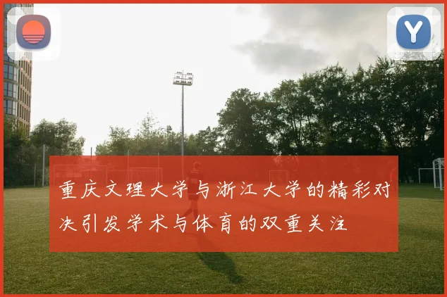 重庆文理大学与浙江大学的精彩对决引发学术与体育的双重关注