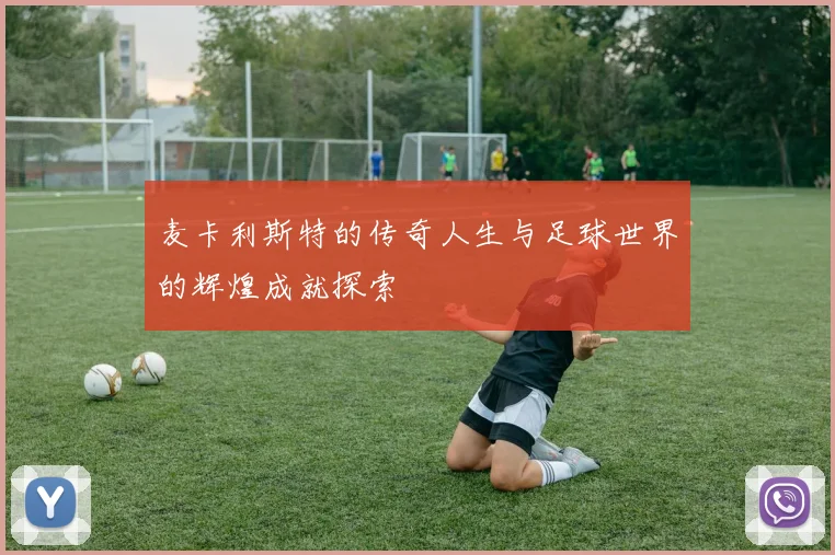 麦卡利斯特的传奇人生与足球世界的辉煌成就探索