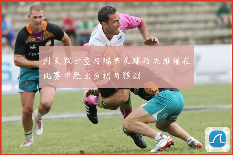 列支敦士登与瑞典足球对决谁能在比赛中胜出分析与预测