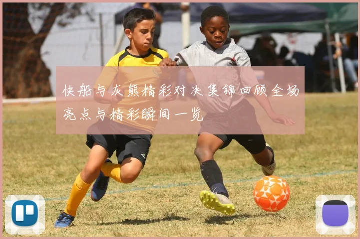 快船与灰熊精彩对决集锦回顾全场亮点与精彩瞬间一览