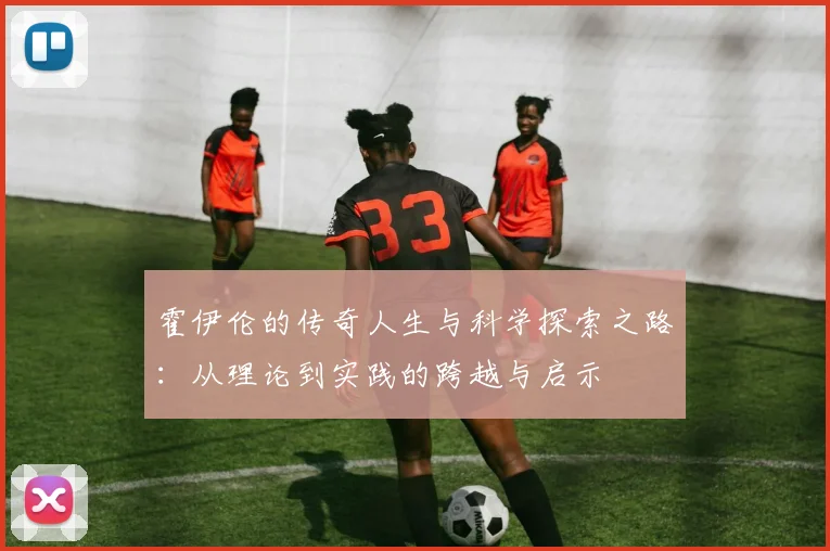 霍伊伦的传奇人生与科学探索之路：从理论到实践的跨越与启示